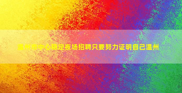 温州市中心稳定夜场招聘只要努力证明自己温州